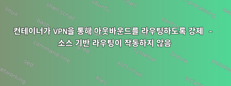 컨테이너가 VPN을 통해 아웃바운드를 라우팅하도록 강제 - 소스 기반 라우팅이 작동하지 않음