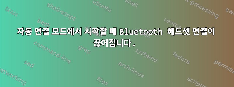 자동 연결 모드에서 시작할 때 Bluetooth 헤드셋 연결이 끊어집니다.