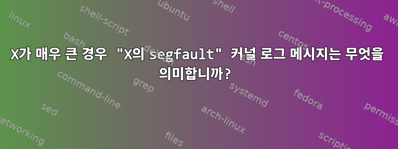 X가 매우 큰 경우 "X의 segfault" 커널 로그 메시지는 무엇을 의미합니까?