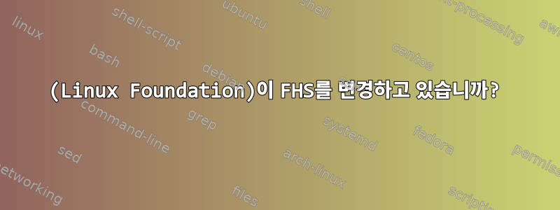 (Linux Foundation)이 FHS를 변경하고 있습니까?