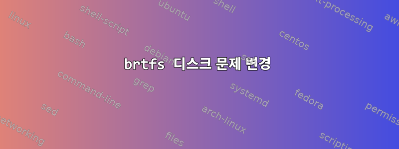 brtfs 디스크 문제 변경