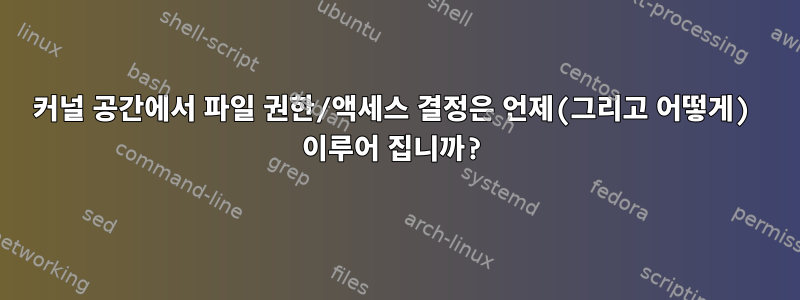 커널 공간에서 파일 권한/액세스 결정은 언제(그리고 어떻게) 이루어 집니까?