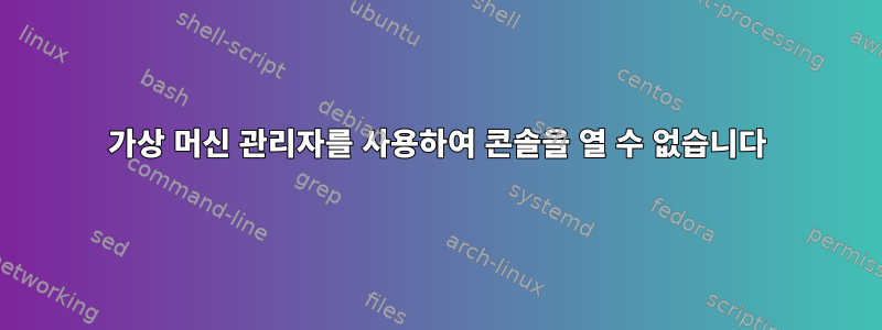 가상 머신 관리자를 사용하여 콘솔을 열 수 없습니다