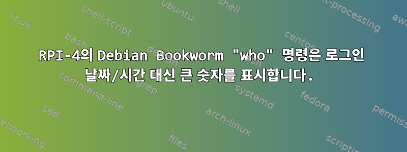 RPI-4의 Debian Bookworm "who" 명령은 로그인 날짜/시간 대신 큰 숫자를 표시합니다.