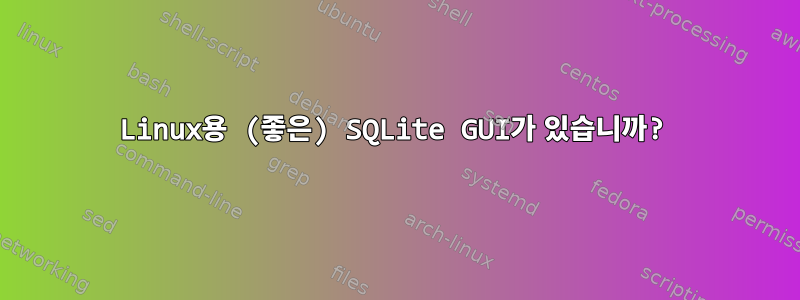 Linux용 (좋은) SQLite GUI가 있습니까?