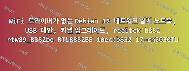 WiFi 드라이버가 없는 Debian 12 네트워크 설치 노트북, USB 대안, 커널 업그레이드, realtek b852 rtw89_8852be RTL8852BE 10ec:b852 17-cn3030TU