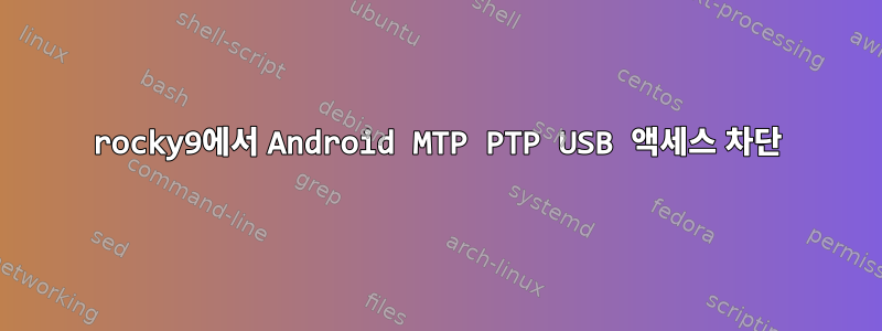 rocky9에서 Android MTP PTP USB 액세스 차단