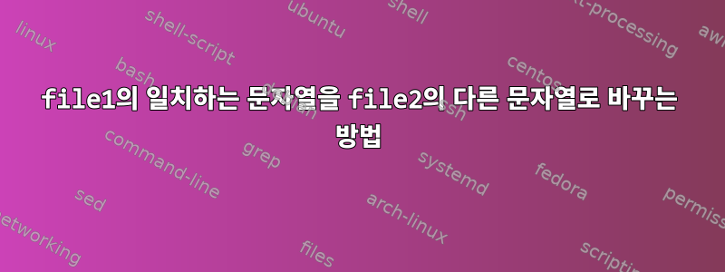 file1의 일치하는 문자열을 file2의 다른 문자열로 바꾸는 방법