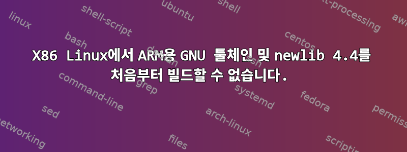 X86 Linux에서 ARM용 GNU 툴체인 및 newlib 4.4를 처음부터 빌드할 수 없습니다.