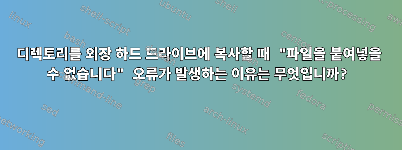 디렉토리를 외장 하드 드라이브에 복사할 때 "파일을 붙여넣을 수 없습니다" 오류가 발생하는 이유는 무엇입니까?