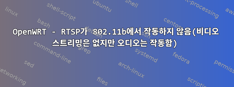 OpenWRT - RTSP가 802.11b에서 작동하지 않음(비디오 스트리밍은 없지만 오디오는 작동함)