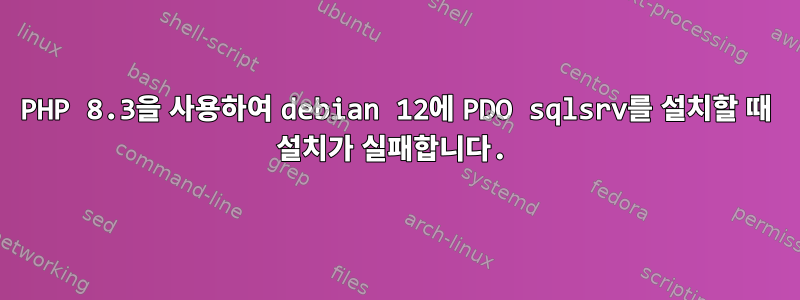 PHP 8.3을 사용하여 debian 12에 PDO sqlsrv를 설치할 때 설치가 실패합니다.