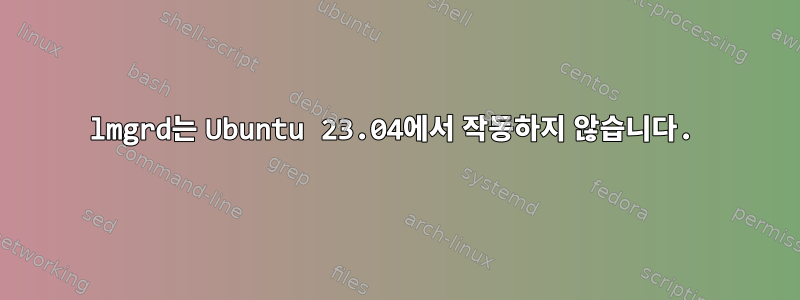 lmgrd는 Ubuntu 23.04에서 작동하지 않습니다.