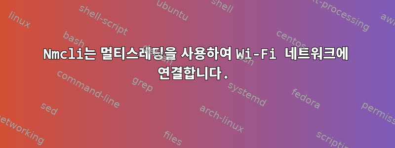 Nmcli는 멀티스레딩을 사용하여 Wi-Fi 네트워크에 연결합니다.