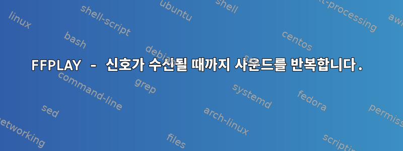 FFPLAY - 신호가 수신될 때까지 사운드를 반복합니다.