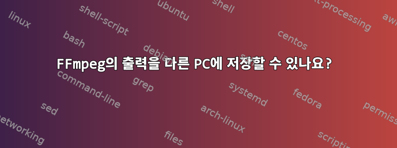 FFmpeg의 출력을 다른 PC에 저장할 수 있나요?