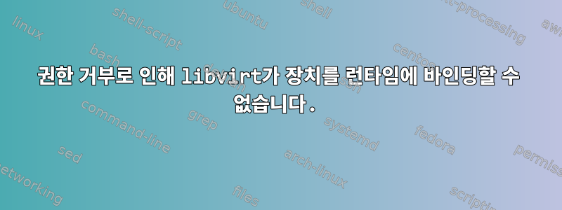 권한 거부로 인해 libvirt가 장치를 런타임에 바인딩할 수 없습니다.