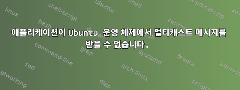 애플리케이션이 Ubuntu 운영 체제에서 멀티캐스트 메시지를 받을 수 없습니다.