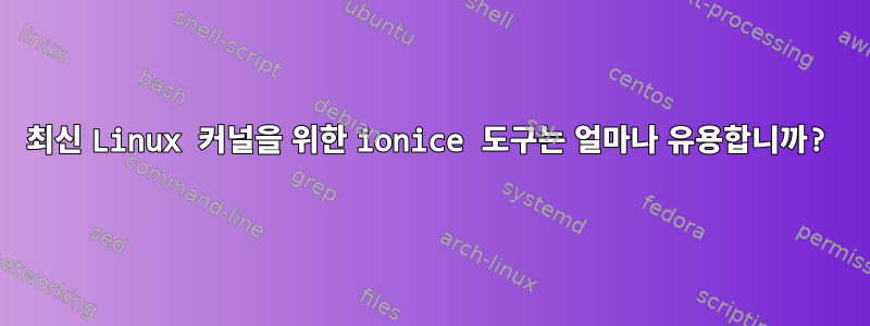 최신 Linux 커널을 위한 ionice 도구는 얼마나 유용합니까?