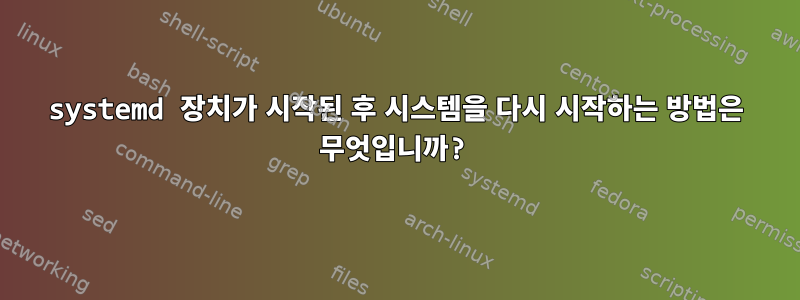 systemd 장치가 시작된 후 시스템을 다시 시작하는 방법은 무엇입니까?