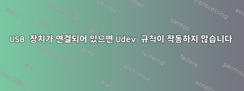 USB 장치가 연결되어 있으면 Udev 규칙이 작동하지 않습니다