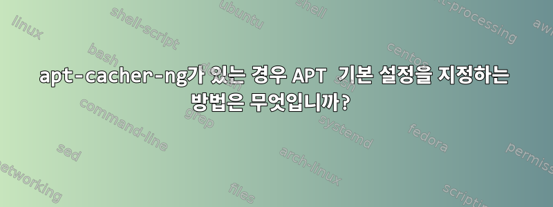 apt-cacher-ng가 있는 경우 APT 기본 설정을 지정하는 방법은 무엇입니까?