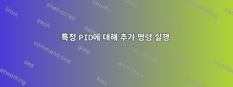 특정 PID에 대해 추가 명령 실행