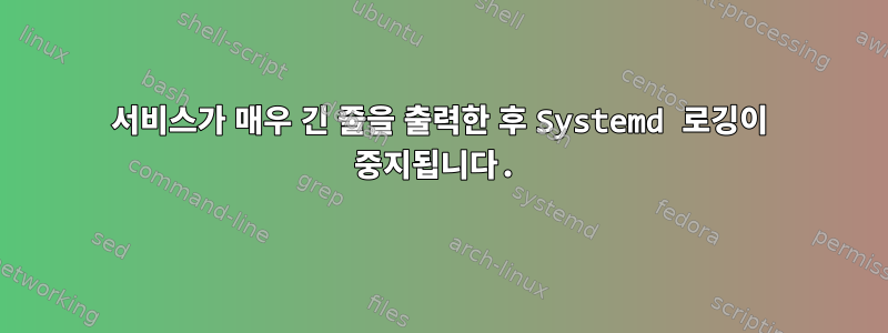 서비스가 매우 긴 줄을 출력한 후 Systemd 로깅이 중지됩니다.