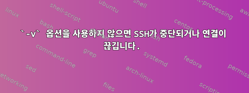 `-v` 옵션을 사용하지 않으면 SSH가 중단되거나 연결이 끊깁니다.