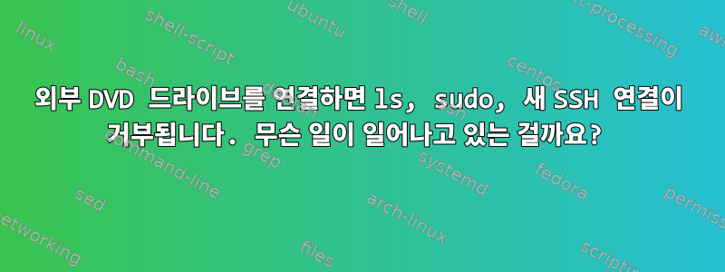 외부 DVD 드라이브를 연결하면 ls, sudo, 새 SSH 연결이 거부됩니다. 무슨 일이 일어나고 있는 걸까요?