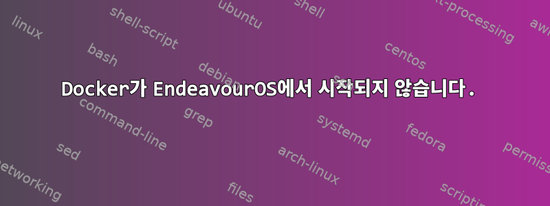 Docker가 EndeavourOS에서 시작되지 않습니다.