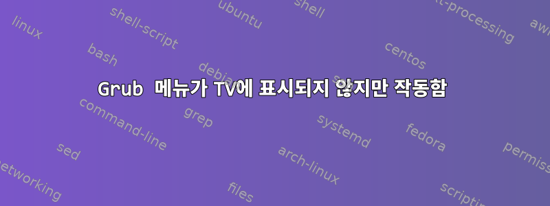 Grub 메뉴가 TV에 표시되지 않지만 작동함