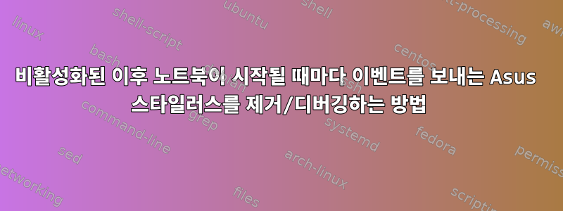 비활성화된 이후 노트북이 시작될 때마다 이벤트를 보내는 Asus 스타일러스를 제거/디버깅하는 방법