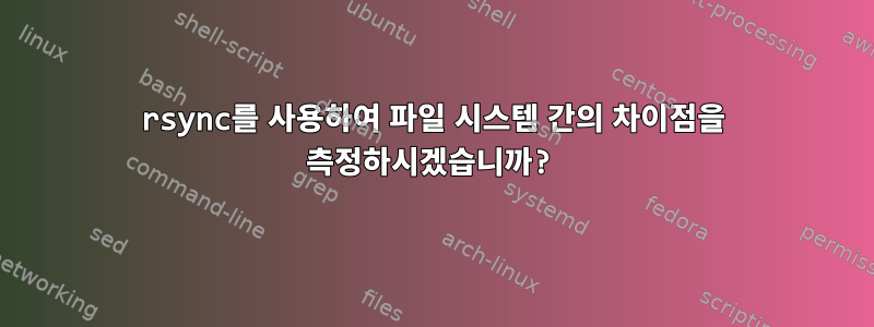 rsync를 사용하여 파일 시스템 간의 차이점을 측정하시겠습니까?