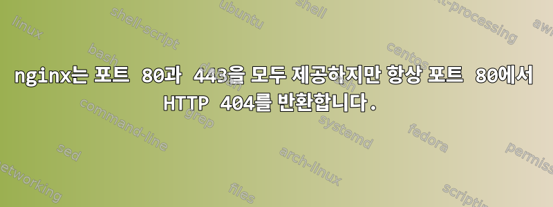 nginx는 포트 80과 443을 모두 제공하지만 항상 포트 80에서 HTTP 404를 반환합니다.