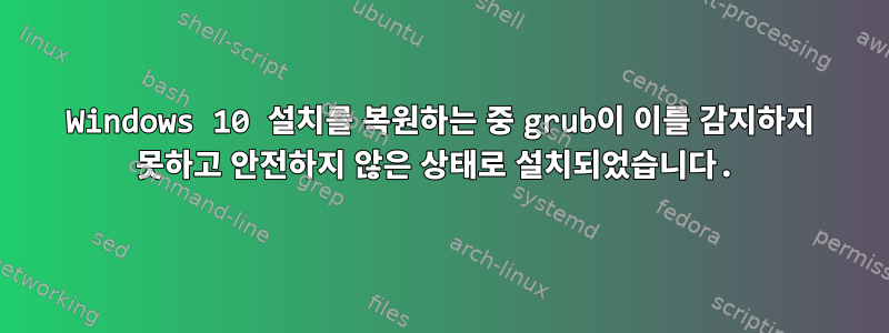 Windows 10 설치를 복원하는 중 grub이 이를 감지하지 못하고 안전하지 않은 상태로 설치되었습니다.