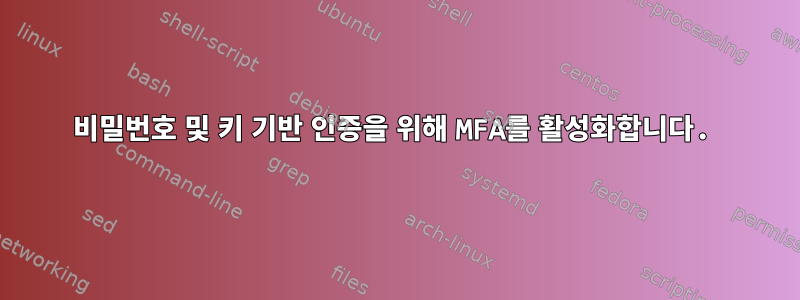 비밀번호 및 키 기반 인증을 위해 MFA를 활성화합니다.