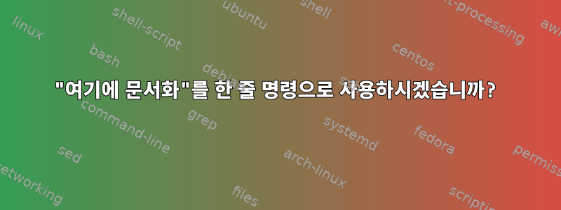 "여기에 문서화"를 한 줄 명령으로 사용하시겠습니까?