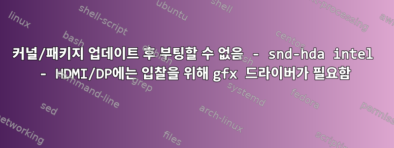 커널/패키지 업데이트 후 부팅할 수 없음 - snd-hda intel - HDMI/DP에는 입찰을 위해 gfx 드라이버가 필요함