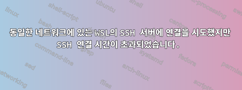 동일한 네트워크에 있는 WSL의 SSH 서버에 연결을 시도했지만 SSH 연결 시간이 초과되었습니다.