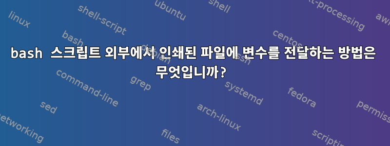 bash 스크립트 외부에서 인쇄된 파일에 변수를 전달하는 방법은 무엇입니까?