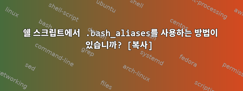 쉘 스크립트에서 .bash_aliases를 사용하는 방법이 있습니까? [복사]