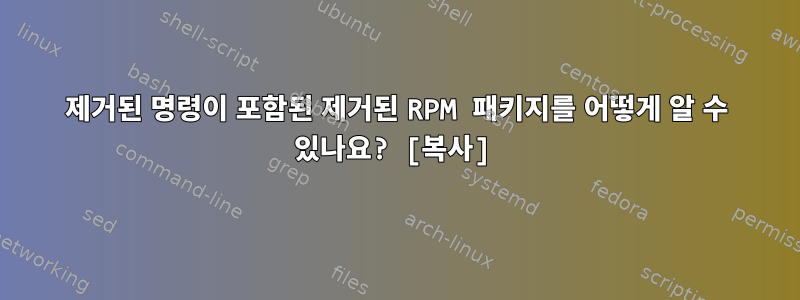 제거된 명령이 포함된 제거된 RPM 패키지를 어떻게 알 수 있나요? [복사]