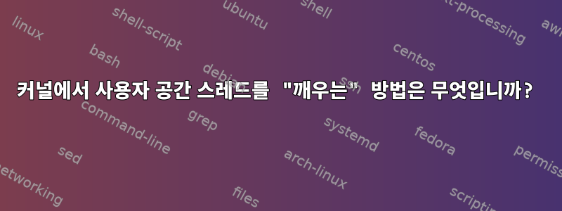 커널에서 사용자 공간 스레드를 "깨우는" 방법은 무엇입니까?