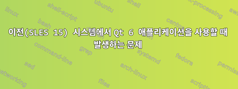 이전(SLES 15) 시스템에서 Qt 6 애플리케이션을 사용할 때 발생하는 문제