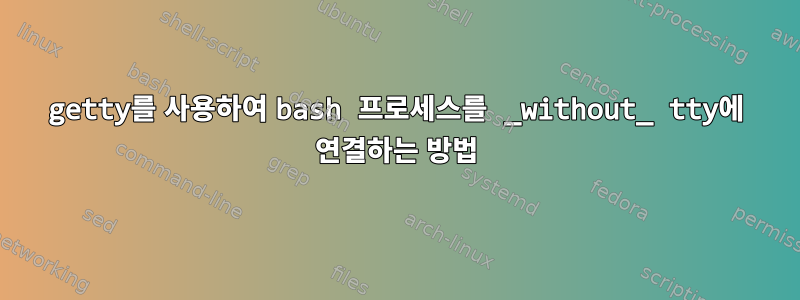 getty를 사용하여 bash 프로세스를 _without_ tty에 연결하는 방법