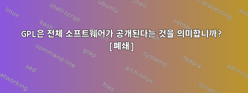 GPL은 전체 소프트웨어가 공개된다는 것을 의미합니까? [폐쇄]