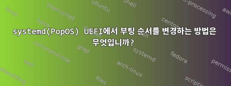 systemd(PopOS) UEFI에서 부팅 순서를 변경하는 방법은 무엇입니까?