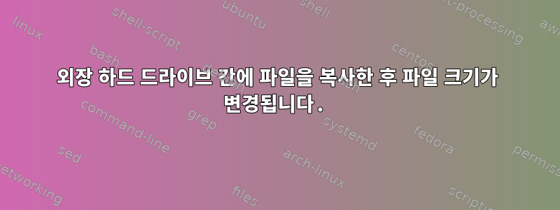 외장 하드 드라이브 간에 파일을 복사한 후 파일 크기가 변경됩니다.