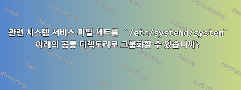 관련 시스템 서비스 파일 세트를 `/etc/systemd/system` 아래의 공통 디렉토리로 그룹화할 수 있습니까?